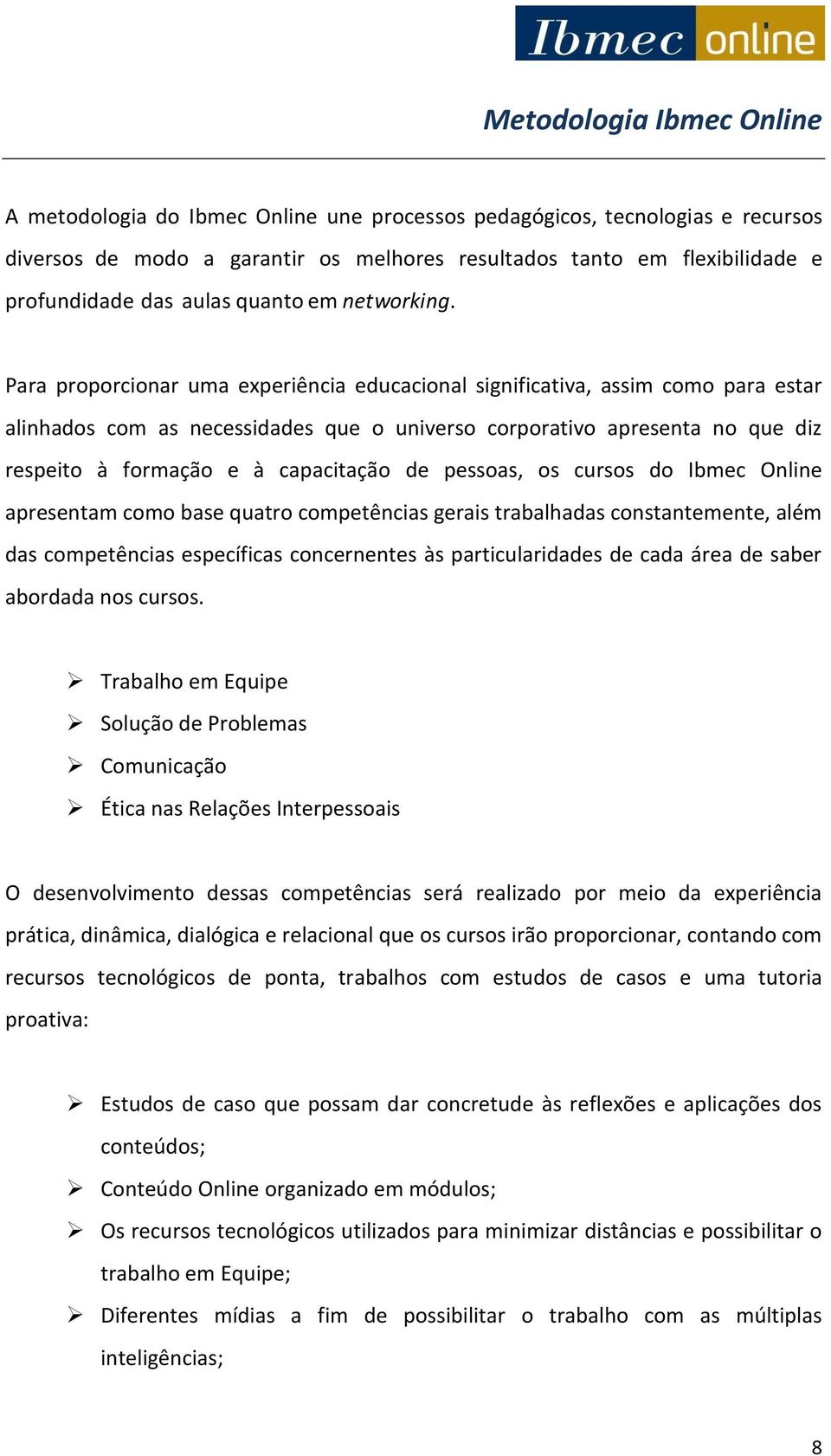 Para proporcionar uma experiência educacional significativa, assim como para estar alinhados com as necessidades que o universo corporativo apresenta no que diz respeito à formação e à capacitação de