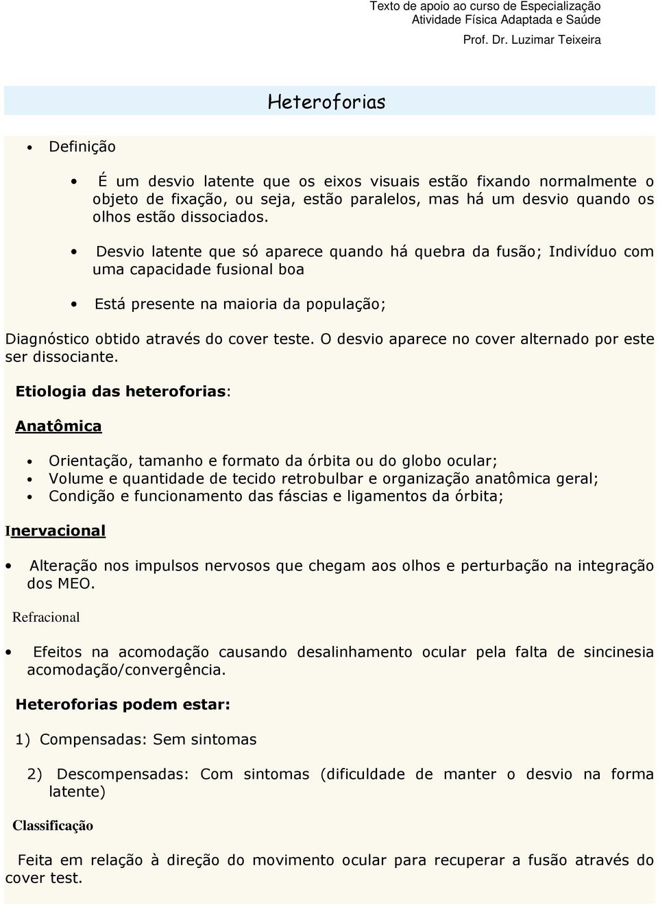 dissociados. Desvio latente que só aparece quando há quebra da fusão; Indivíduo com uma capacidade fusional boa Está presente na maioria da população; Diagnóstico obtido através do cover teste.