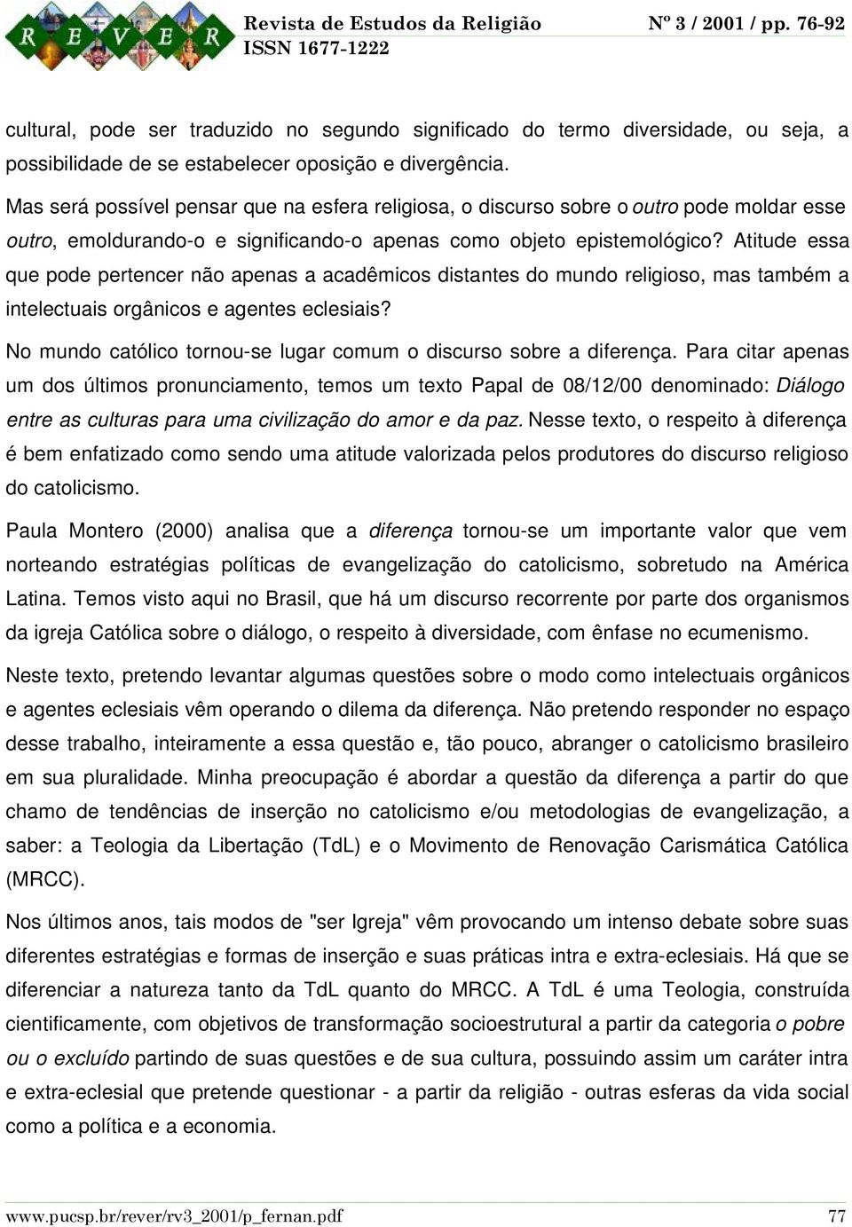 Atitude essa que pode pertencer não apenas a acadêmicos distantes do mundo religioso, mas também a intelectuais orgânicos e agentes eclesiais?