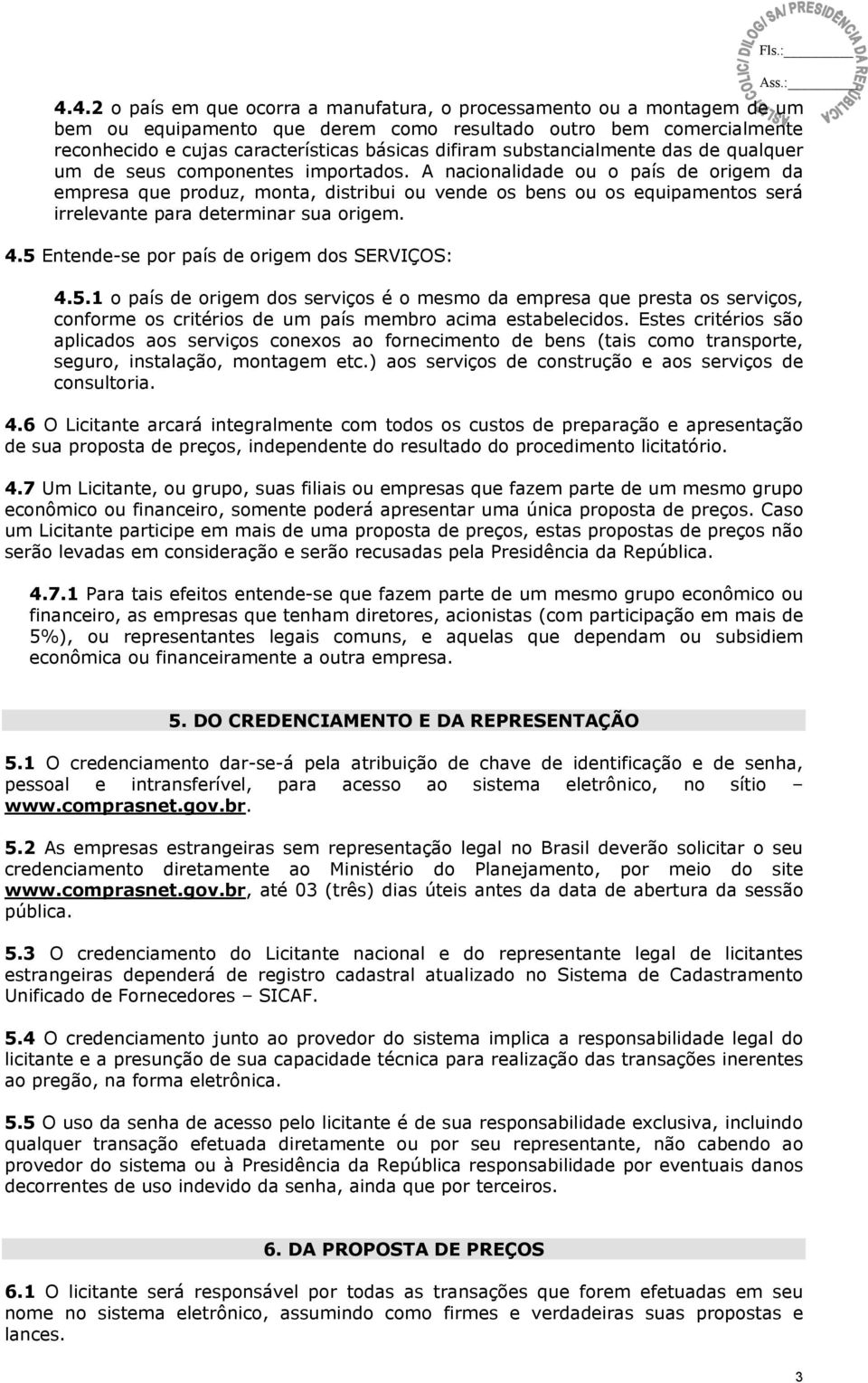 A nacionalidade ou o país de origem da empresa que produz, monta, distribui ou vende os bens ou os equipamentos será irrelevante para determinar sua origem. 4.