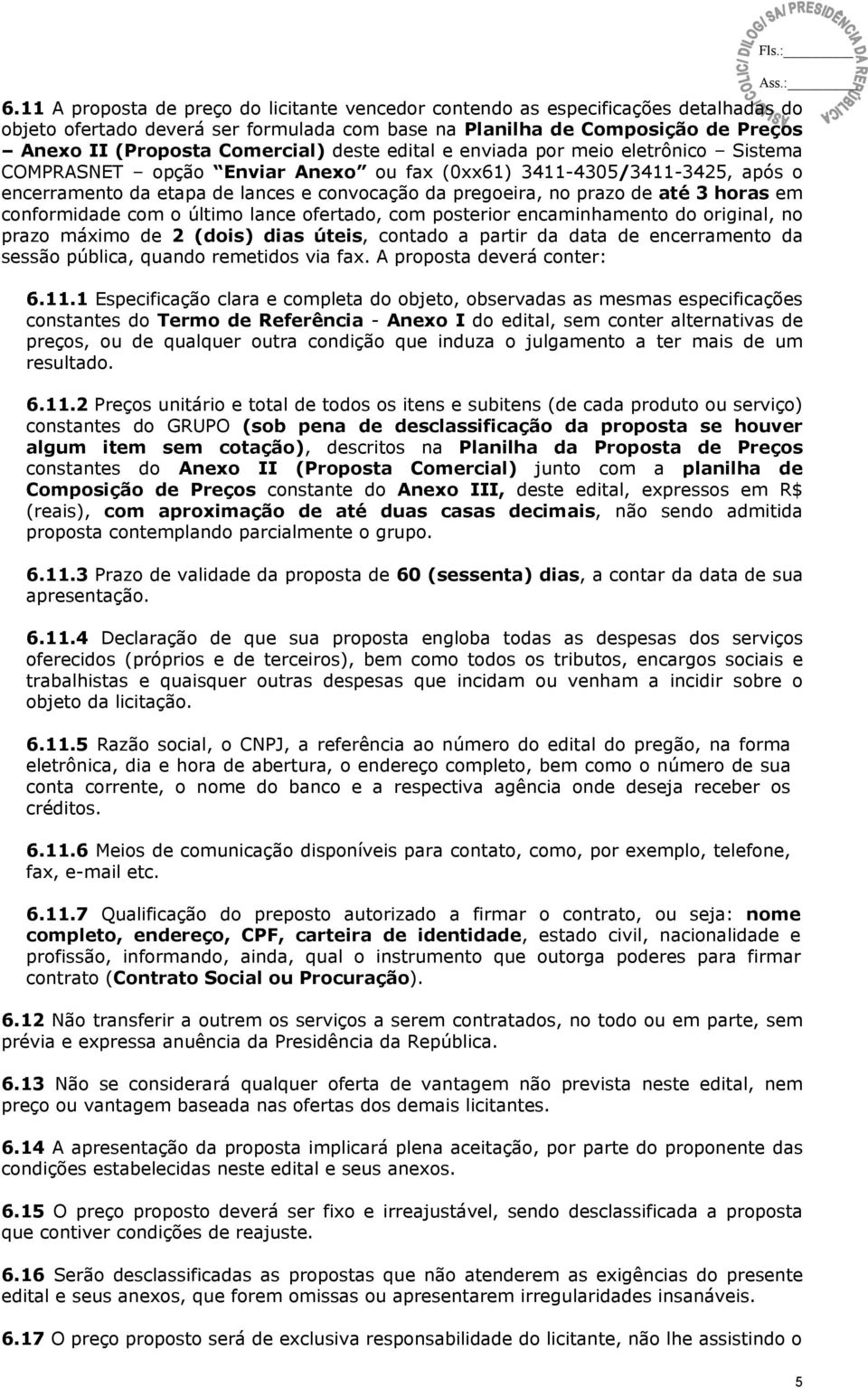 3 horas em conformidade com o último lance ofertado, com posterior encaminhamento do original, no prazo máximo de 2 (dois) dias úteis, contado a partir da data de encerramento da sessão pública,