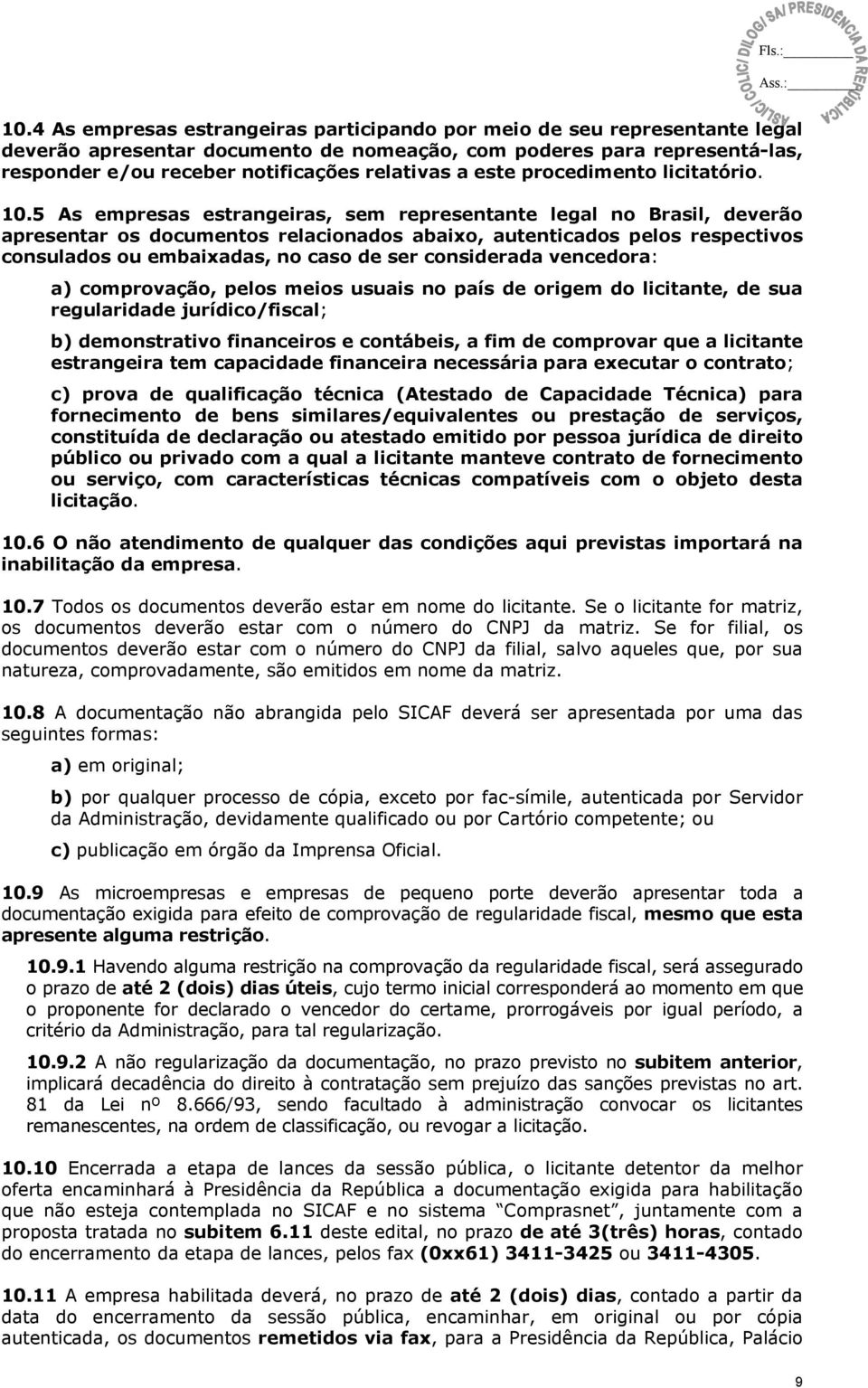 5 As empresas estrangeiras, sem representante legal no Brasil, deverão apresentar os documentos relacionados abaixo, autenticados pelos respectivos consulados ou embaixadas, no caso de ser