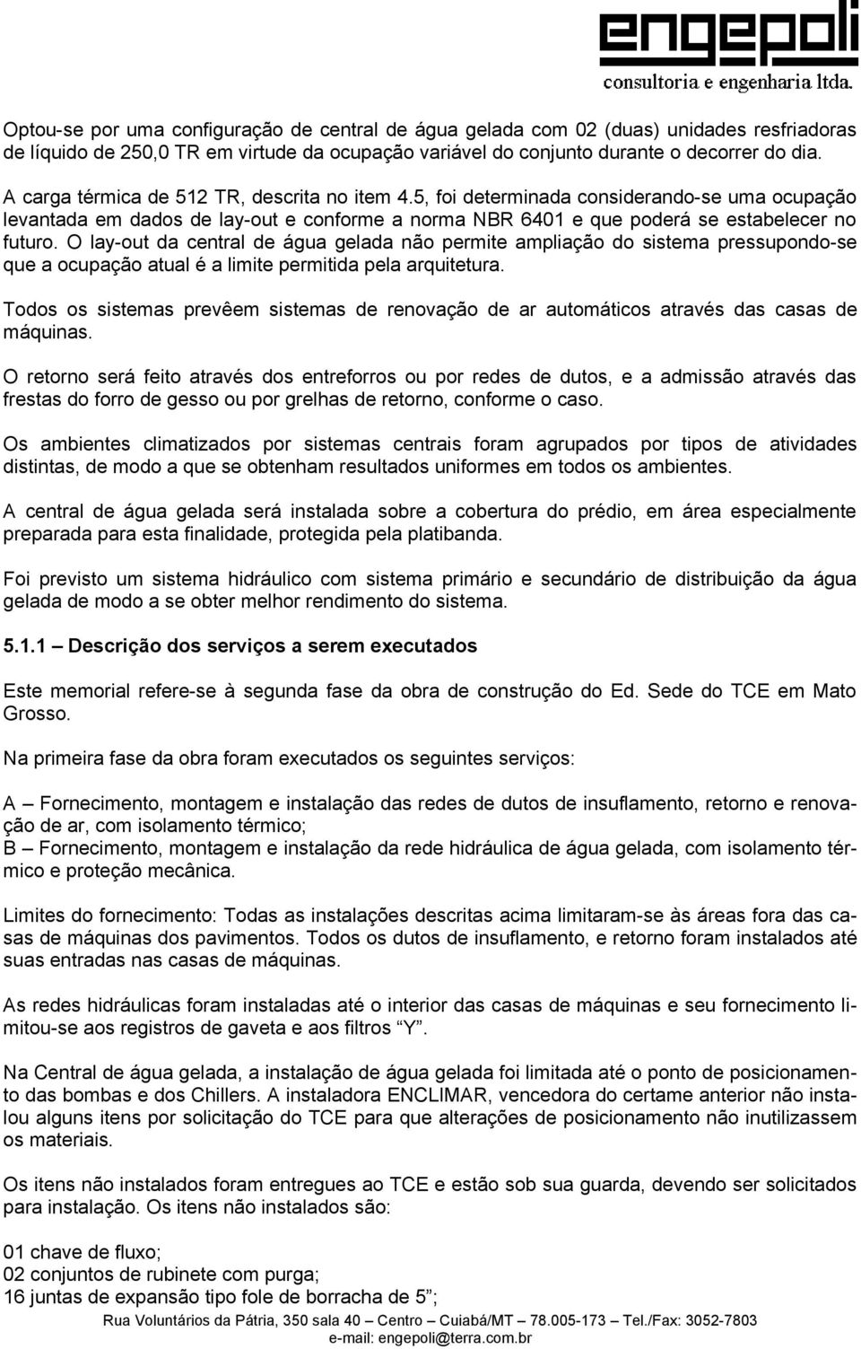 O lay-out da central de água gelada não permite ampliação do sistema pressupondo-se que a ocupação atual é a limite permitida pela arquitetura.