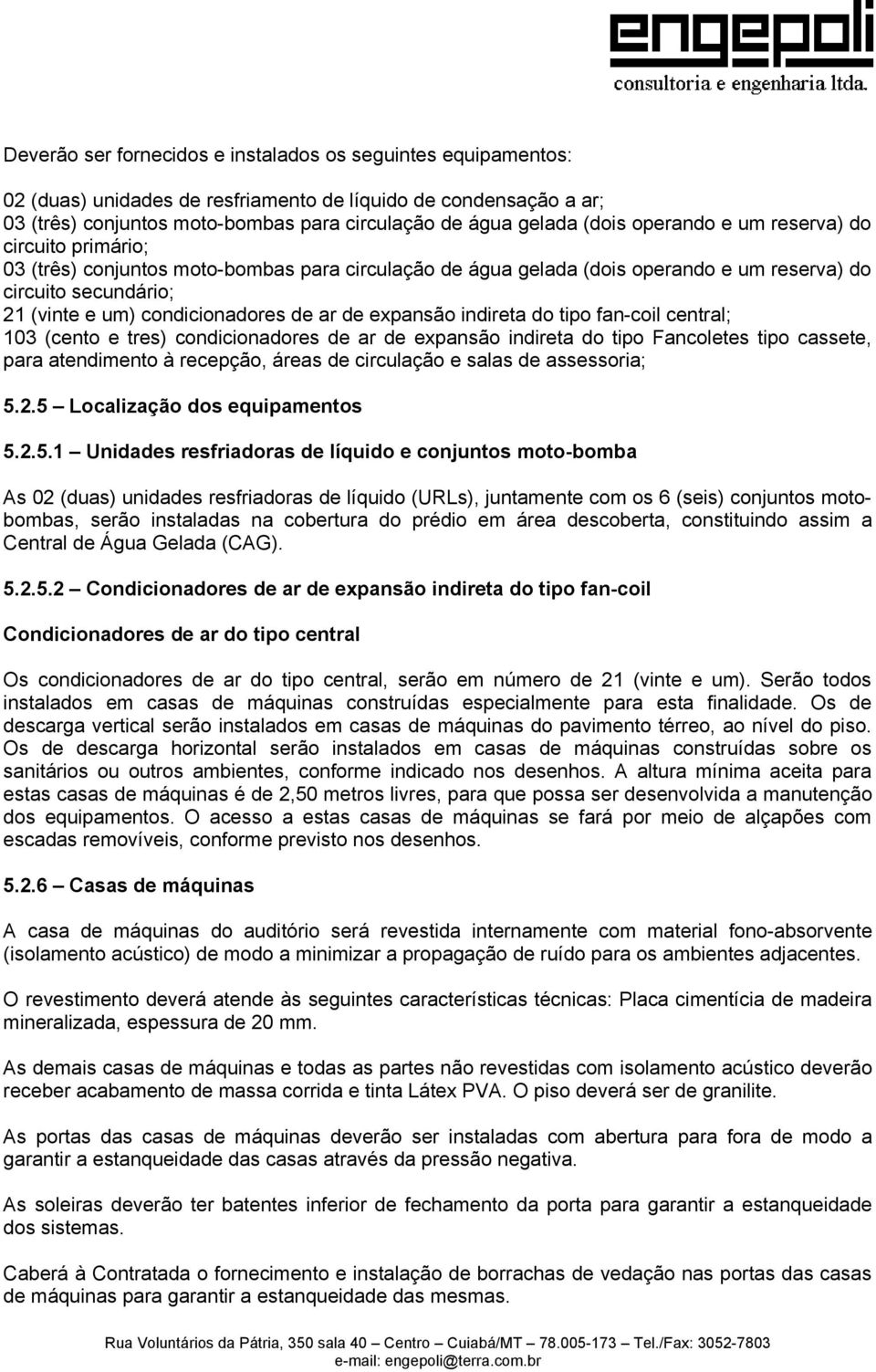 de expansão indireta do tipo fan-coil central; 103 (cento e tres) condicionadores de ar de expansão indireta do tipo Fancoletes tipo cassete, para atendimento à recepção, áreas de circulação e salas