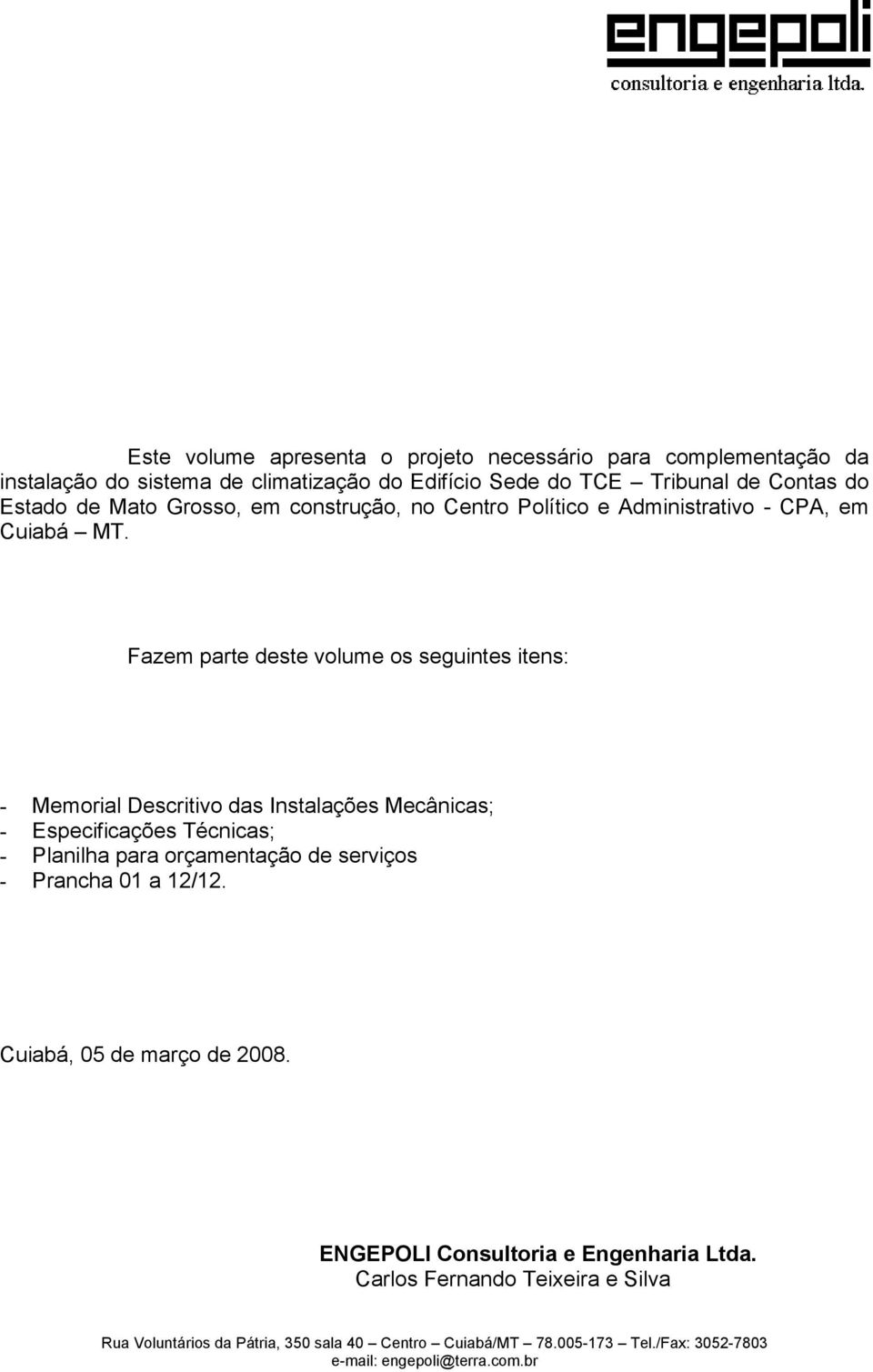 Fazem parte deste volume os seguintes itens: - Memorial Descritivo das Instalações Mecânicas; - Especificações Técnicas; - Planilha