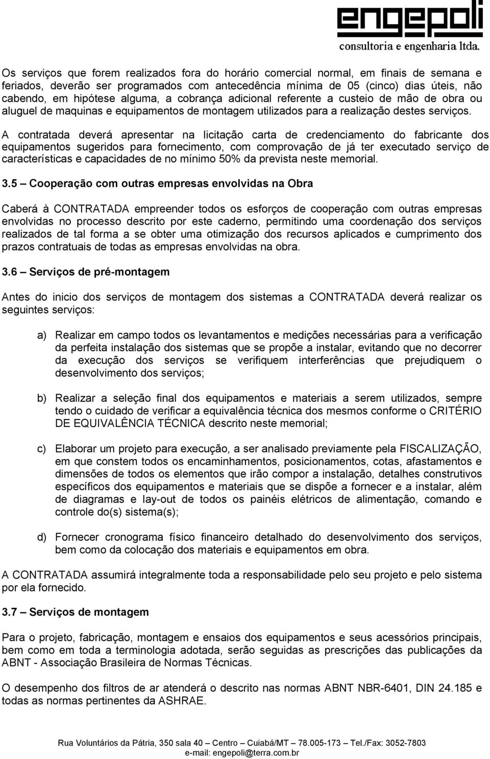 A contratada deverá apresentar na licitação carta de credenciamento do fabricante dos equipamentos sugeridos para fornecimento, com comprovação de já ter executado serviço de características e