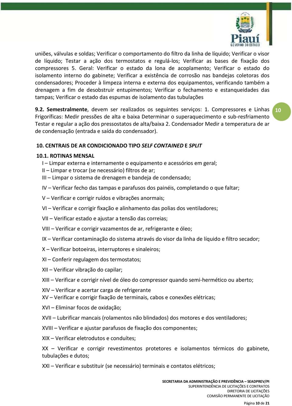 Geral: Verificar o estado da lona de acoplamento; Verificar o estado do isolamento interno do gabinete; Verificar a existência de corrosão nas bandejas coletoras dos condensadores; Proceder à limpeza