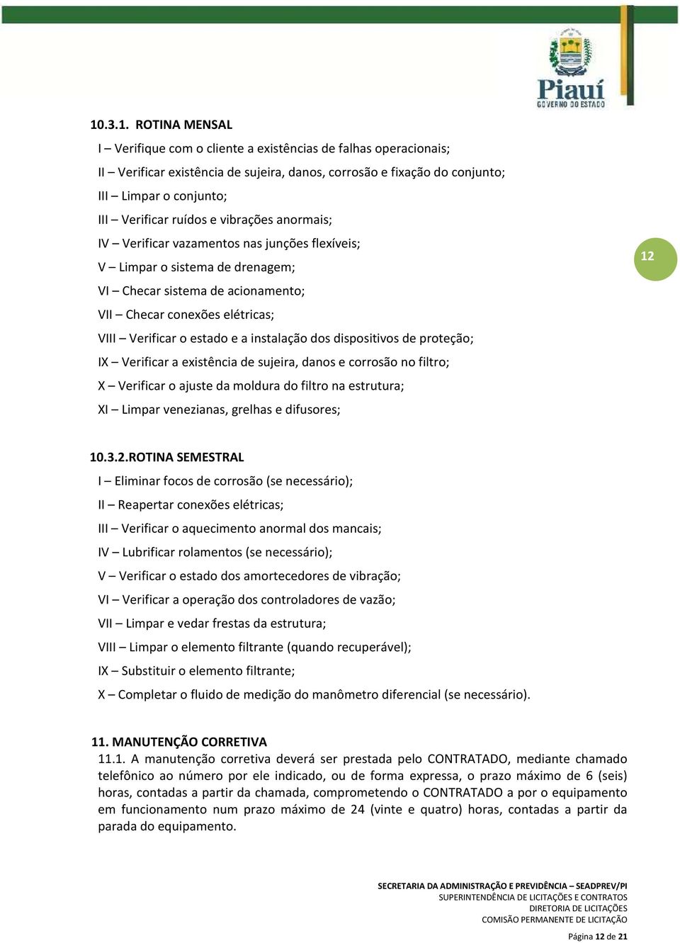 a instalação dos dispositivos de proteção; IX Verificar a existência de sujeira, danos e corrosão no filtro; X Verificar o ajuste da moldura do filtro na estrutura; XI Limpar venezianas, grelhas e