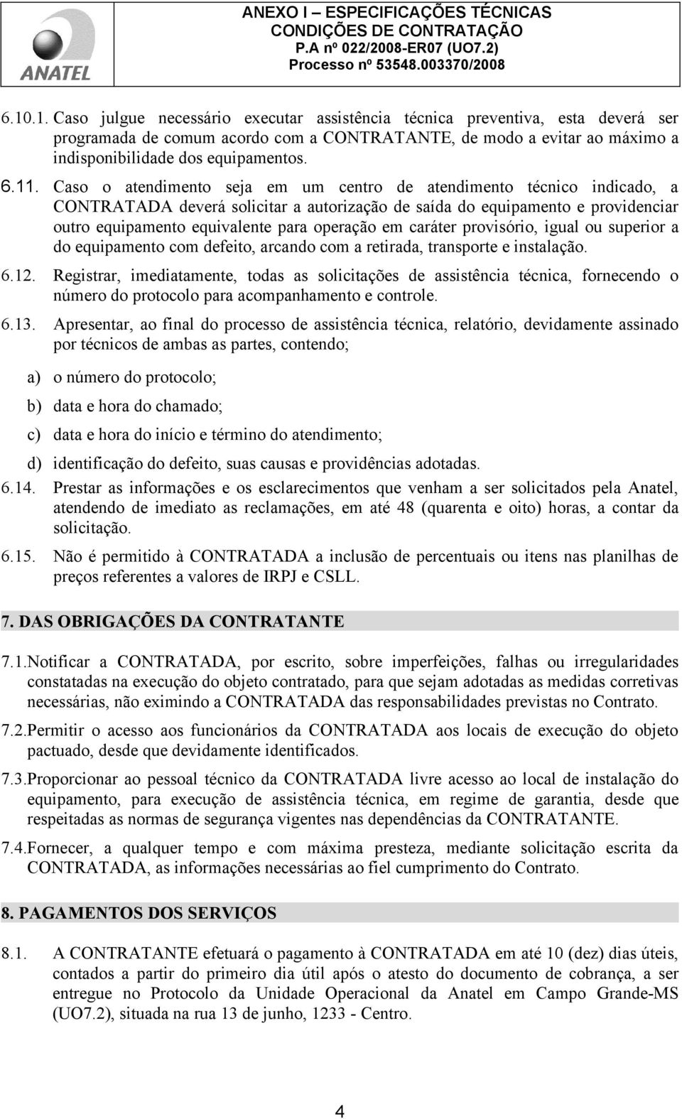 operação em caráter provisório, igual ou superior a do equipamento com defeito, arcando com a retirada, transporte e instalação. 6.12.