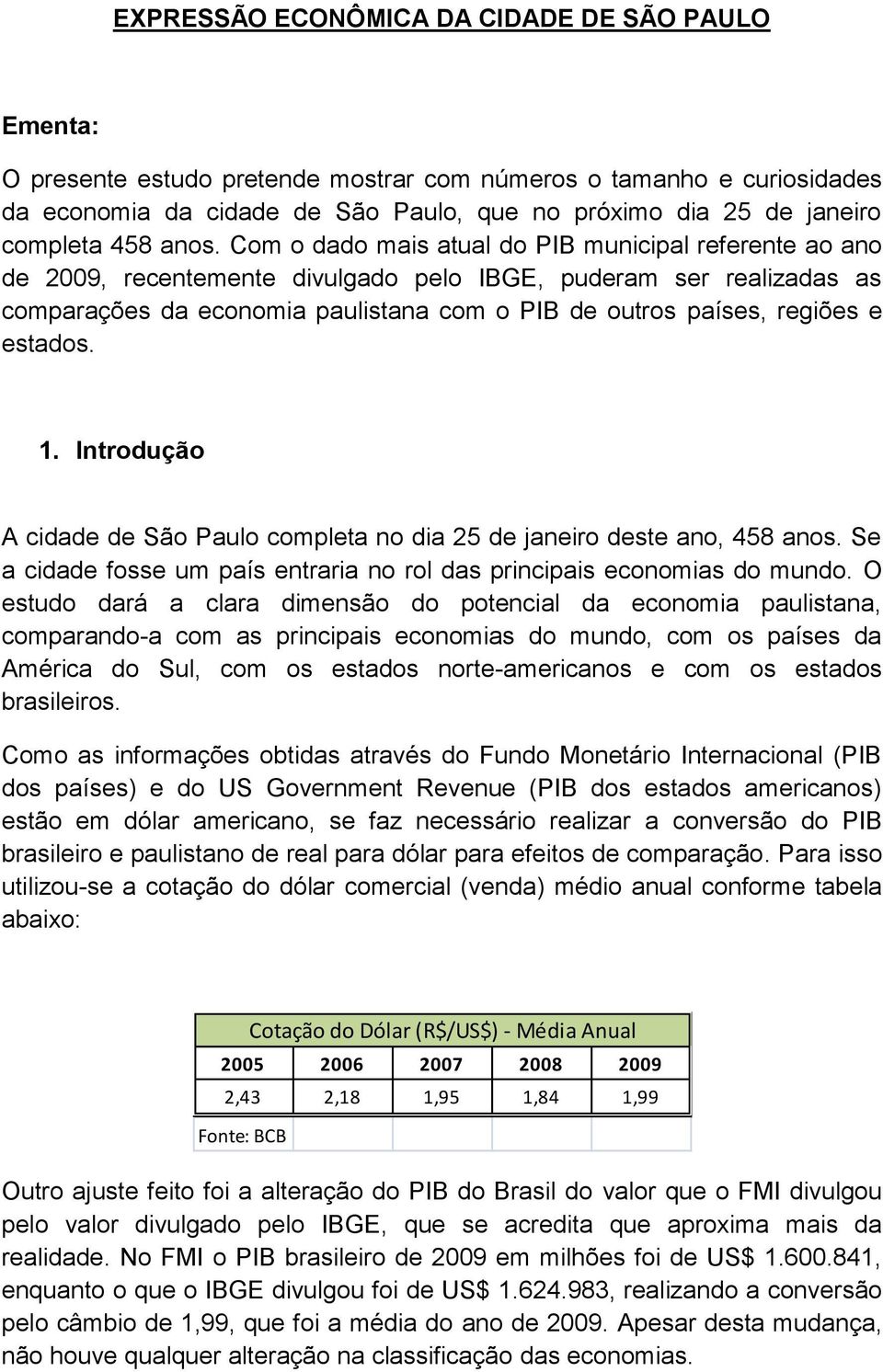 Com o dado mais atual do PIB municipal referente ao ano de 2009, recentemente divulgado pelo IBGE, puderam ser realizadas as comparações da economia paulistana com o PIB de outros países, regiões e