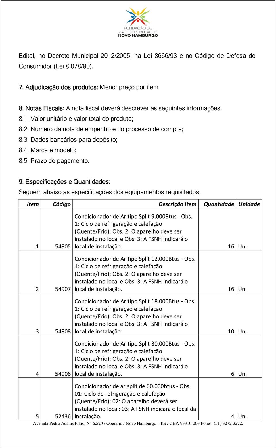 Dados bancários para depósito; 8.4. Marca e modelo; 8.5. Prazo de pagamento. 9. Especificações e Quantidades: Seguem abaixo as especificações dos equipamentos requisitados.