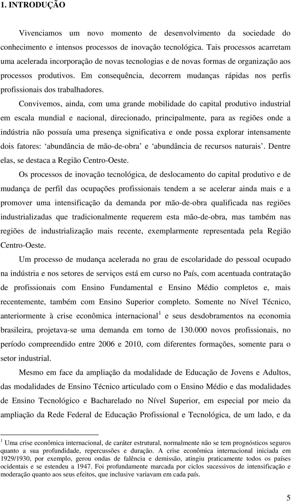 Em consequência, decorrem mudanças rápidas nos perfis profissionais dos trabalhadores.