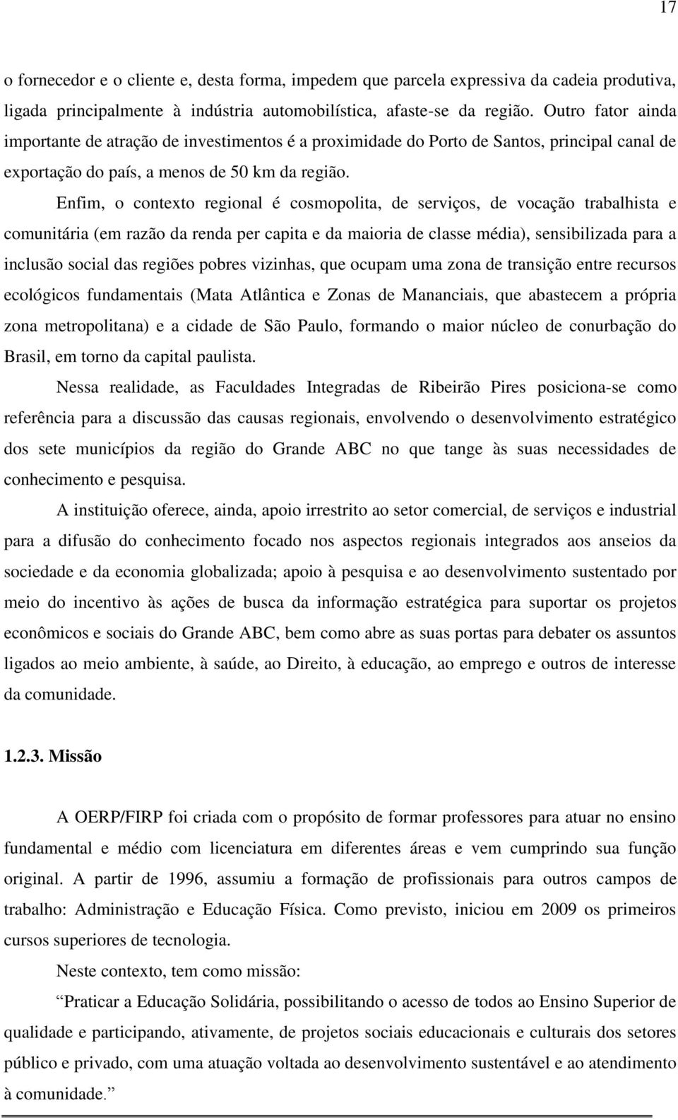 Enfim, o contexto regional é cosmopolita, de serviços, de vocação trabalhista e comunitária (em razão da renda per capita e da maioria de classe média), sensibilizada para a inclusão social das