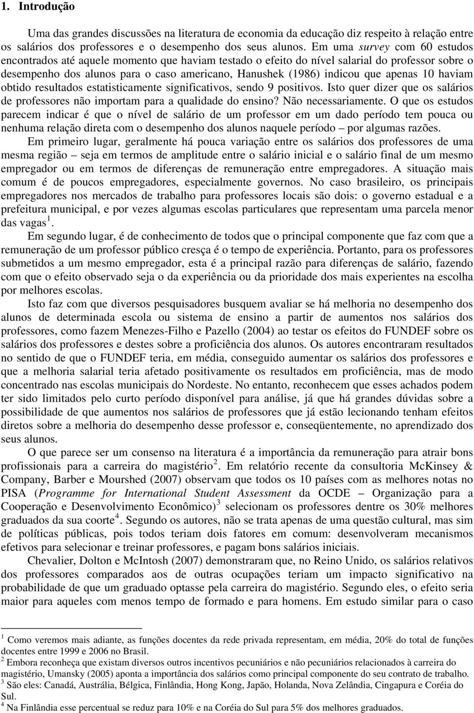 apenas 10 haviam obtido resultados estatisticamente significativos, sendo 9 positivos. Isto quer dizer que os salários de professores não importam para a qualidade do ensino? Não necessariamente.