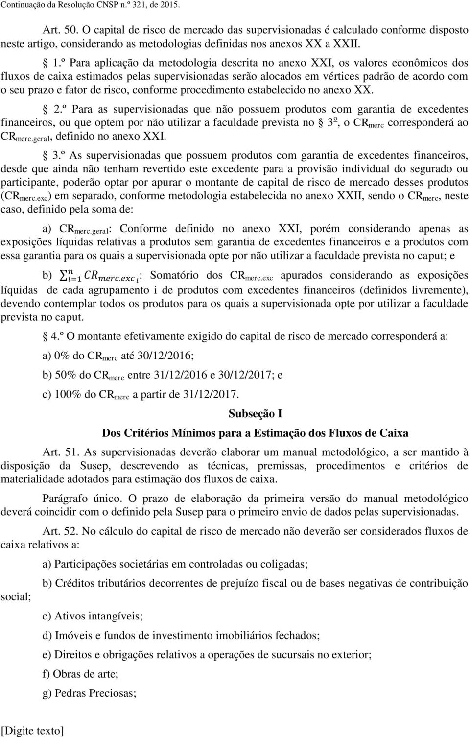 º Para aplicação da metodologia descrita no anexo XXI, os valores econômicos dos fluxos de caixa estimados pelas supervisionadas serão alocados em vértices padrão de acordo com o seu prazo e fator de