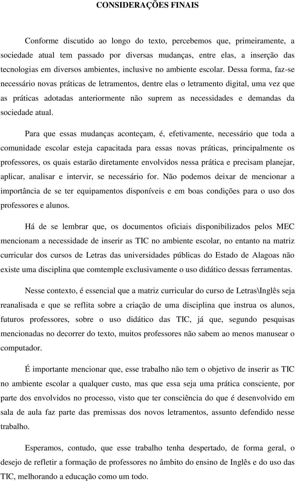 Dessa forma, faz-se necessário novas práticas de letramentos, dentre elas o letramento digital, uma vez que as práticas adotadas anteriormente não suprem as necessidades e demandas da sociedade atual.