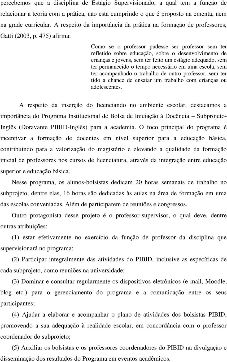 475) afirma: Como se o professor pudesse ser professor sem ter refletido sobre educação, sobre o desenvolvimento de crianças e jovens, sem ter feito um estágio adequado, sem ter permanecido o tempo