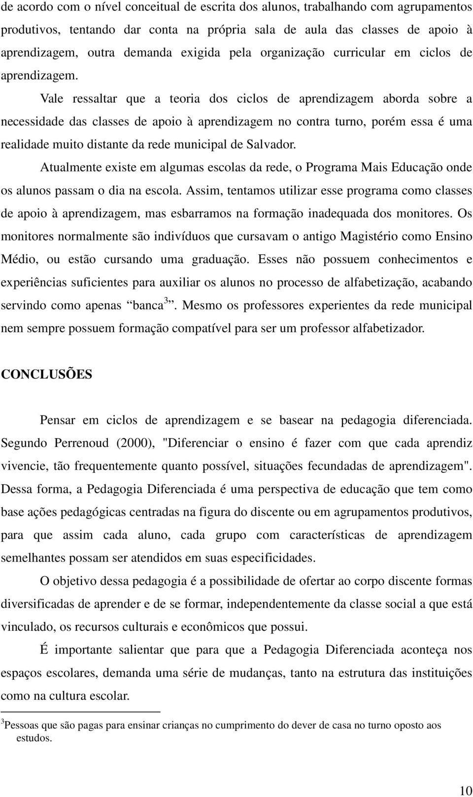 Vale ressaltar que a teoria dos ciclos de aprendizagem aborda sobre a necessidade das classes de apoio à aprendizagem no contra turno, porém essa é uma realidade muito distante da rede municipal de