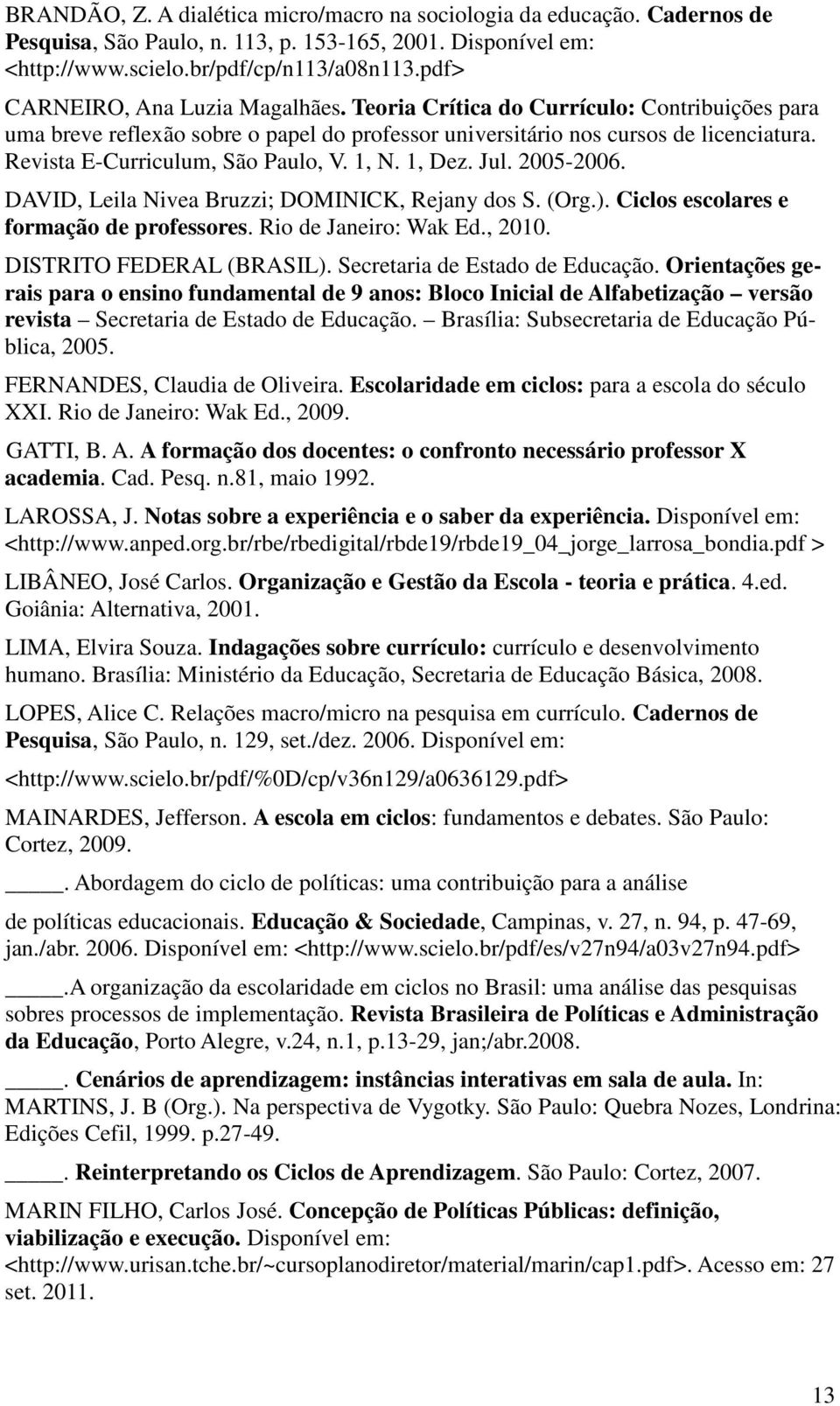 Revista E-Curriculum, São Paulo, V. 1, N. 1, Dez. Jul. 2005-2006. DAVID, Leila Nivea Bruzzi; DOMINICK, Rejany dos S. (Org.). Ciclos escolares e formação de professores. Rio de Janeiro: Wak Ed., 2010.