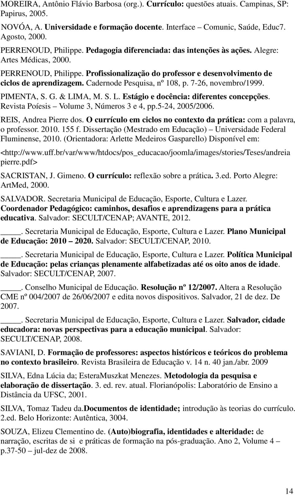 Cadernode Pesquisa, nº 108, p. 7-26, novembro/1999. PIMENTA, S. G. & LIMA, M. S. L. Estágio e docência: diferentes concepções. Revista Poíesis Volume 3, Números 3 e 4, pp.5-24, 2005/2006.