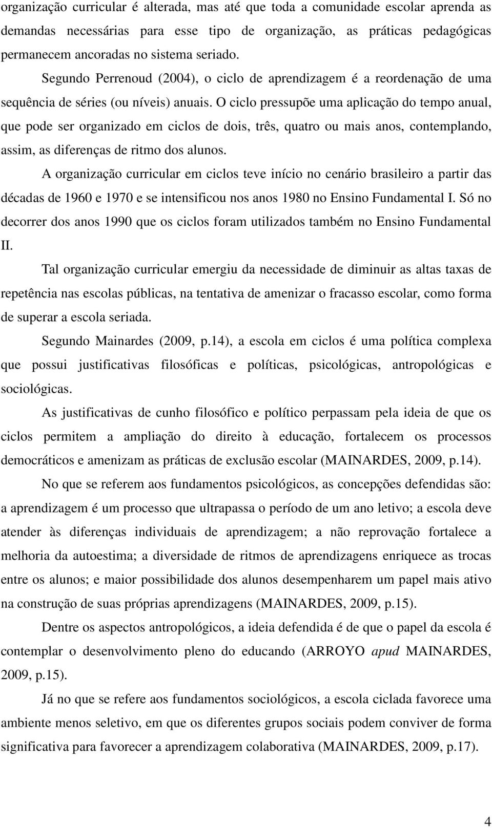 O ciclo pressupõe uma aplicação do tempo anual, que pode ser organizado em ciclos de dois, três, quatro ou mais anos, contemplando, assim, as diferenças de ritmo dos alunos.