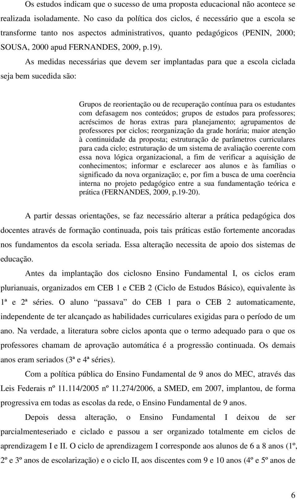 As medidas necessárias que devem ser implantadas para que a escola ciclada seja bem sucedida são: Grupos de reorientação ou de recuperação contínua para os estudantes com defasagem nos conteúdos;