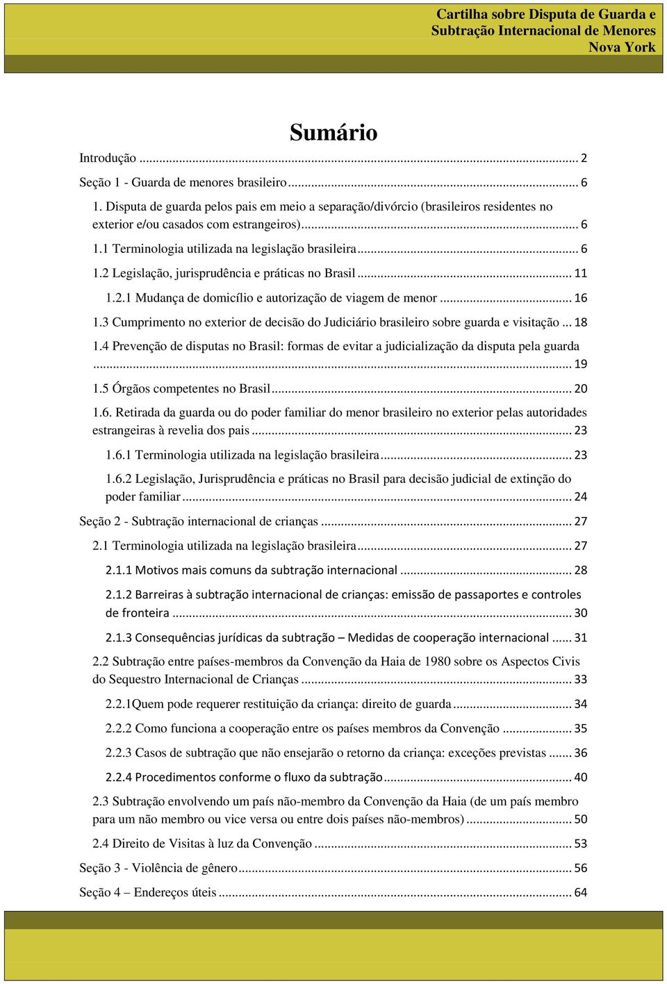 3 Cumprimento no exterior de decisão do Judiciário brasileiro sobre guarda e visitação... 18 1.4 Prevenção de disputas no Brasil: formas de evitar a judicialização da disputa pela guarda... 19 1.