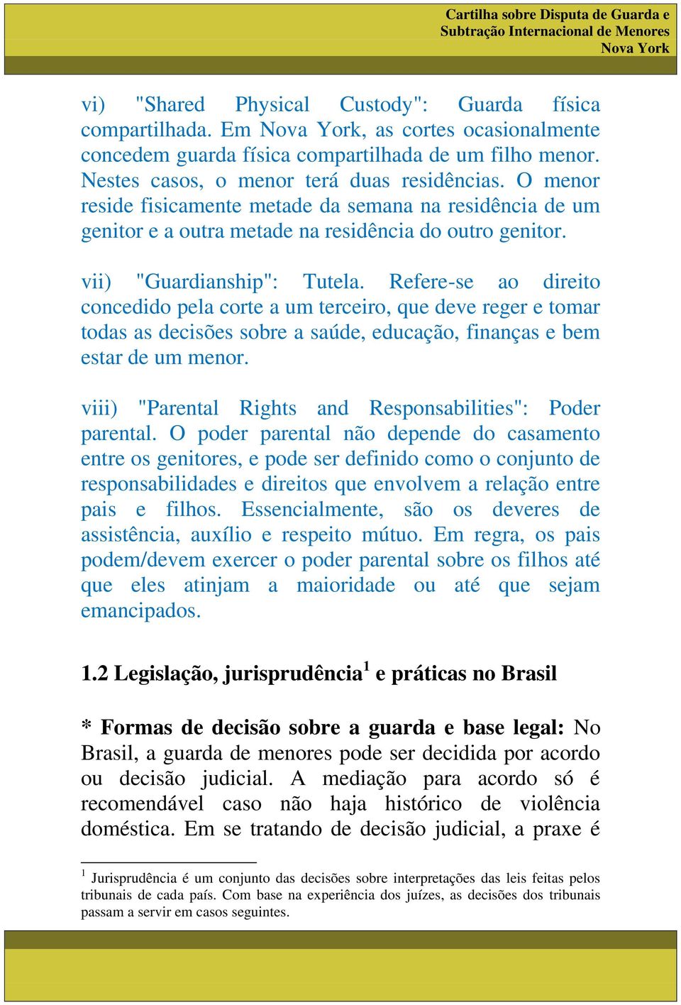 Refere-se ao direito concedido pela corte a um terceiro, que deve reger e tomar todas as decisões sobre a saúde, educação, finanças e bem estar de um menor.