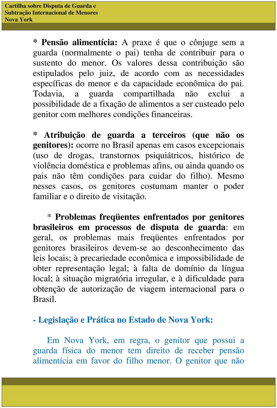 Todavia, a guarda compartilhada não exclui a possibilidade de a fixação de alimentos a ser custeado pelo genitor com melhores condições financeiras.