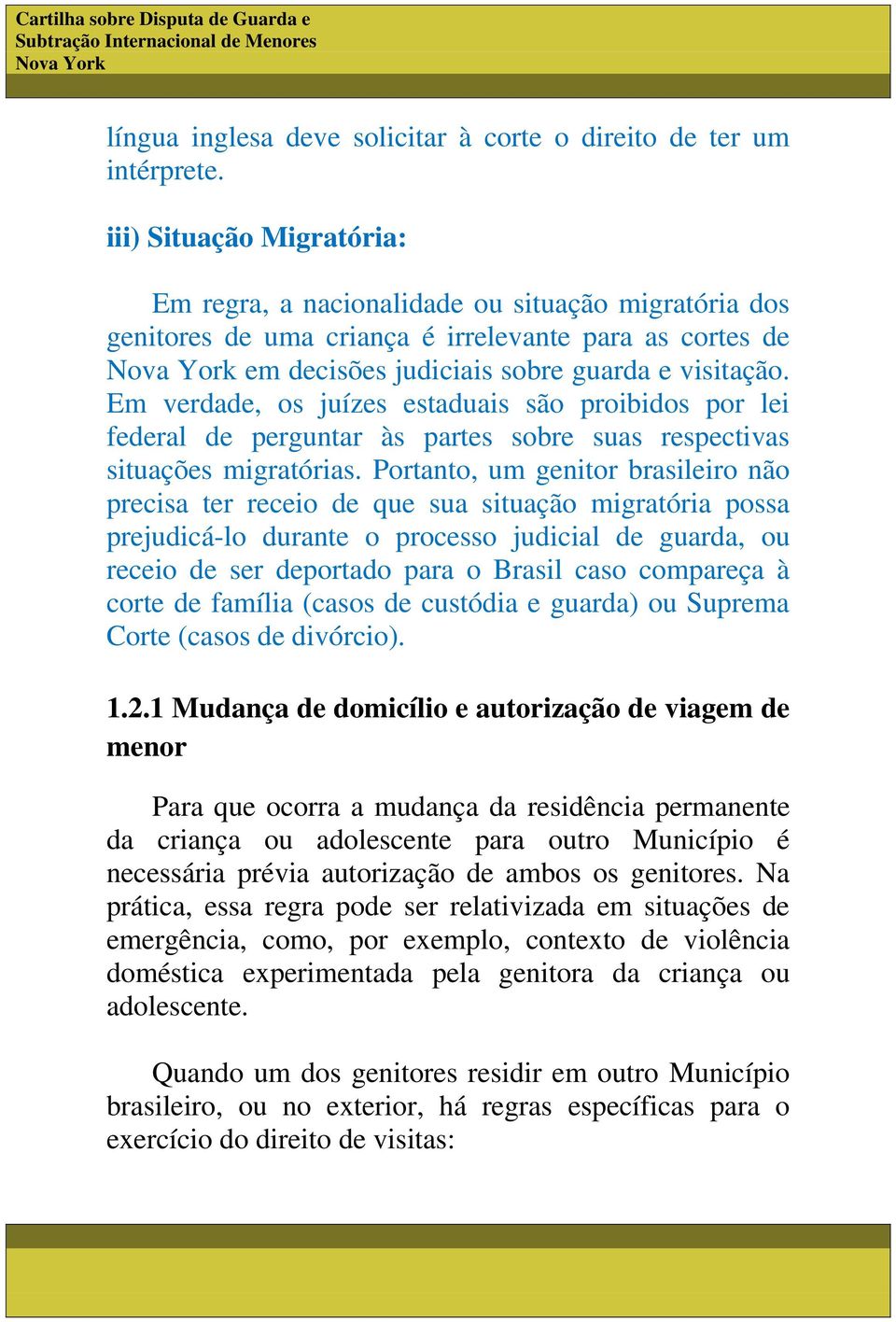 Em verdade, os juízes estaduais são proibidos por lei federal de perguntar às partes sobre suas respectivas situações migratórias.