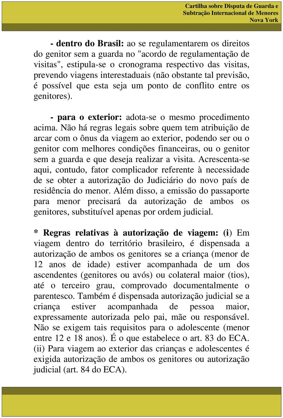 Não há regras legais sobre quem tem atribuição de arcar com o ônus da viagem ao exterior, podendo ser ou o genitor com melhores condições financeiras, ou o genitor sem a guarda e que deseja realizar