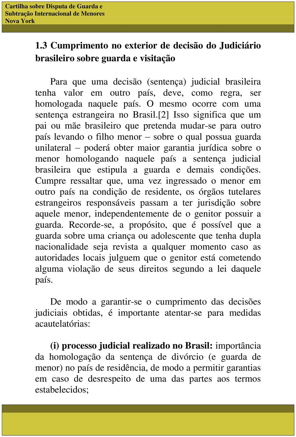 [2] Isso significa que um pai ou mãe brasileiro que pretenda mudar-se para outro país levando o filho menor sobre o qual possua guarda unilateral poderá obter maior garantia jurídica sobre o menor