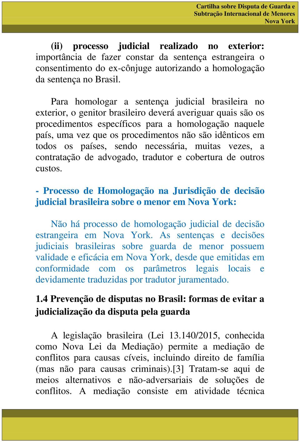 não são idênticos em todos os países, sendo necessária, muitas vezes, a contratação de advogado, tradutor e cobertura de outros custos.