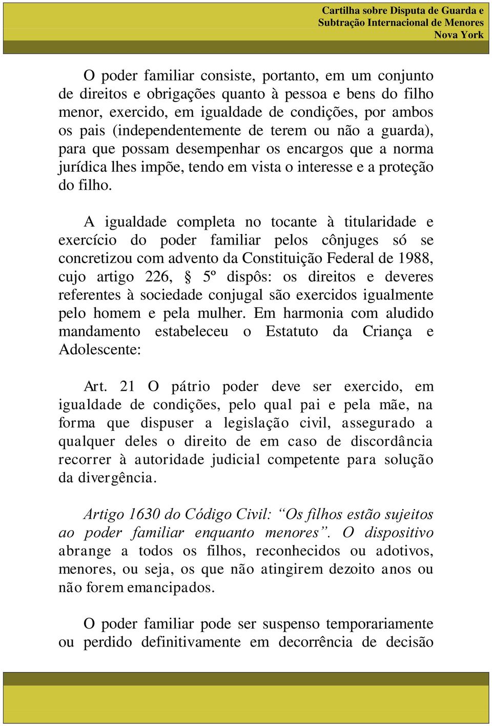 A igualdade completa no tocante à titularidade e exercício do poder familiar pelos cônjuges só se concretizou com advento da Constituição Federal de 1988, cujo artigo 226, 5º dispôs: os direitos e