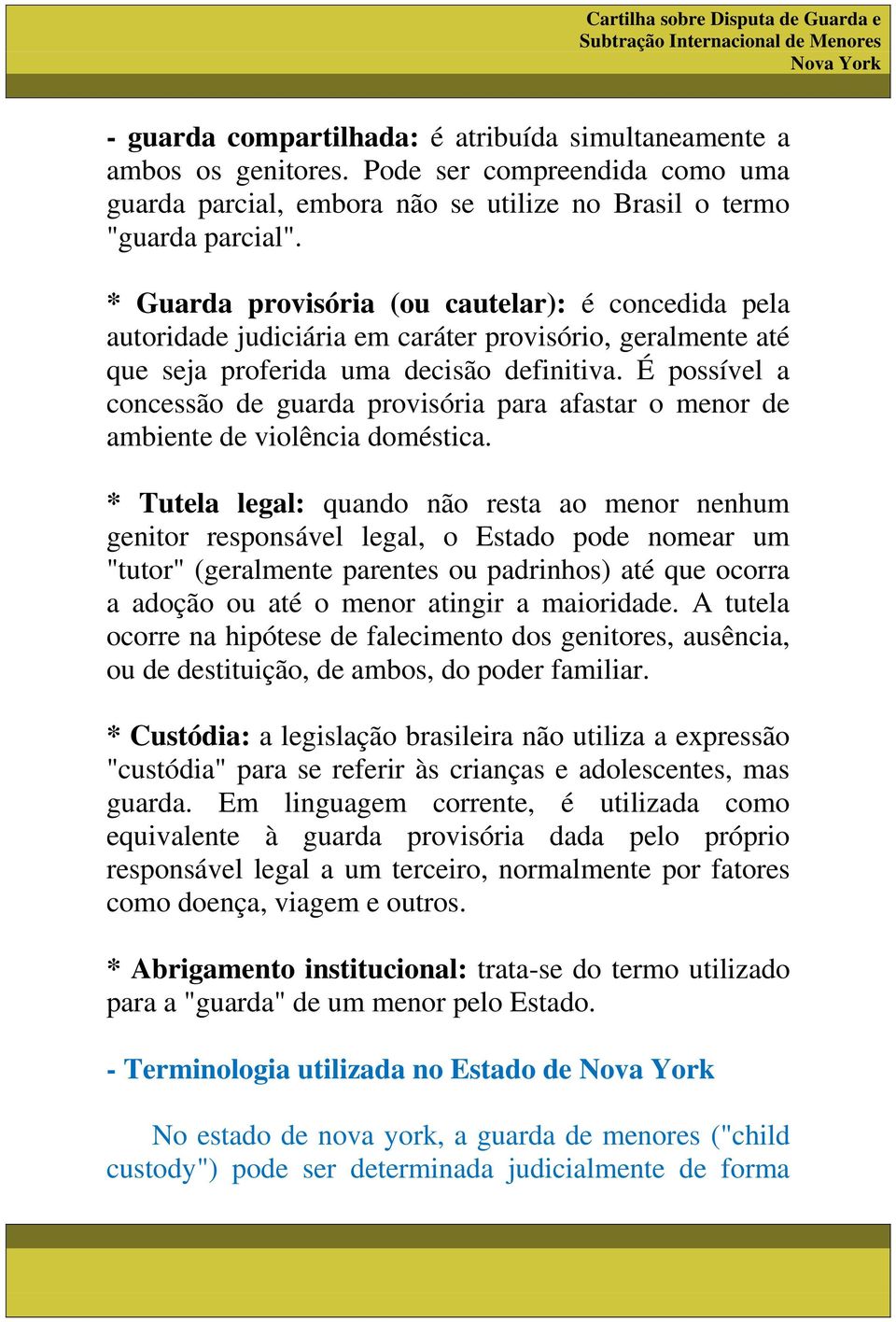 É possível a concessão de guarda provisória para afastar o menor de ambiente de violência doméstica.