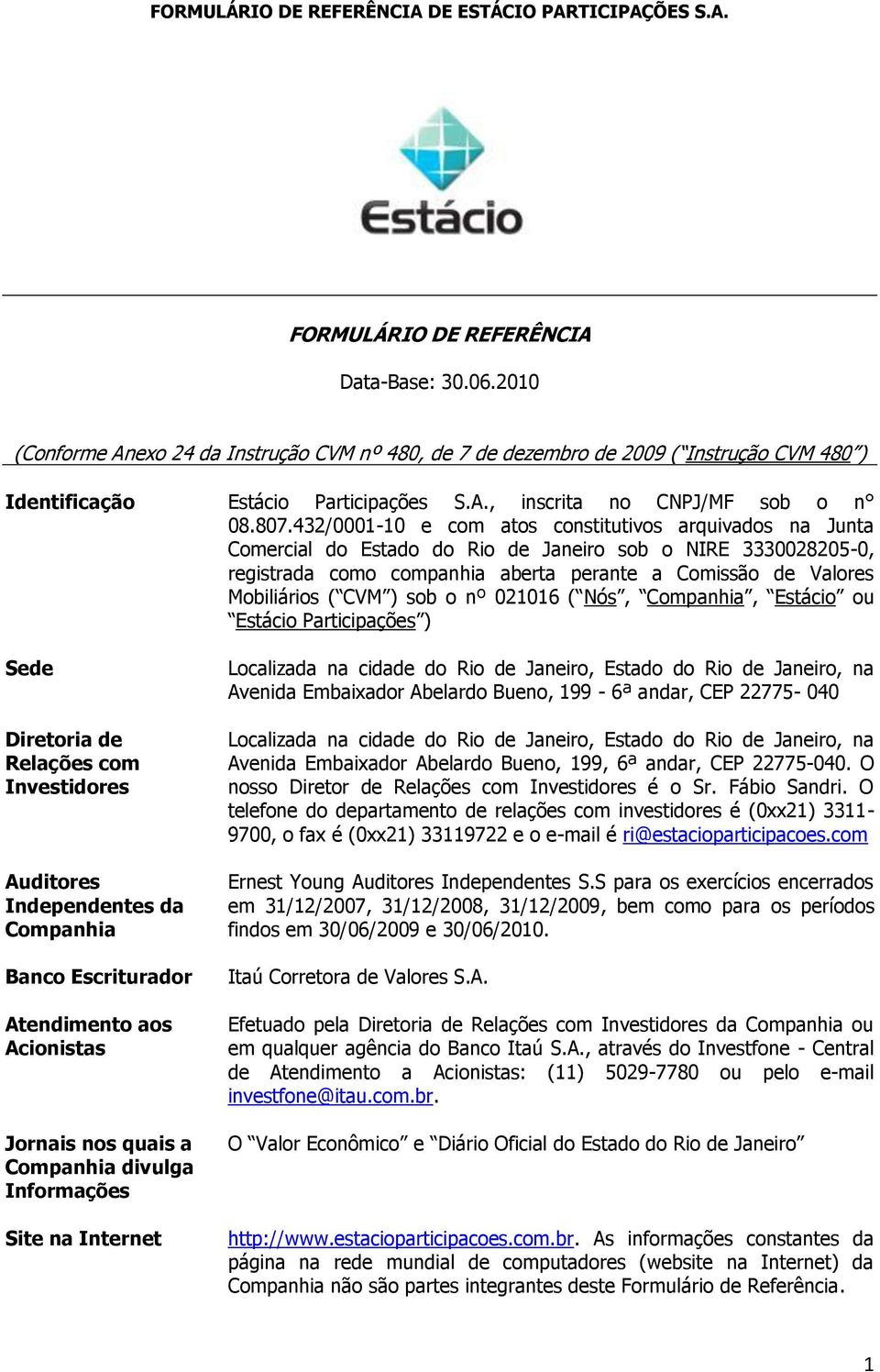 ( CVM ) sob o nº 021016 ( Nós, Companhia, Estácio ou Estácio Participações ) Sede Diretoria de Relações com Investidores Auditores Independentes da Companhia Banco Escriturador Atendimento aos