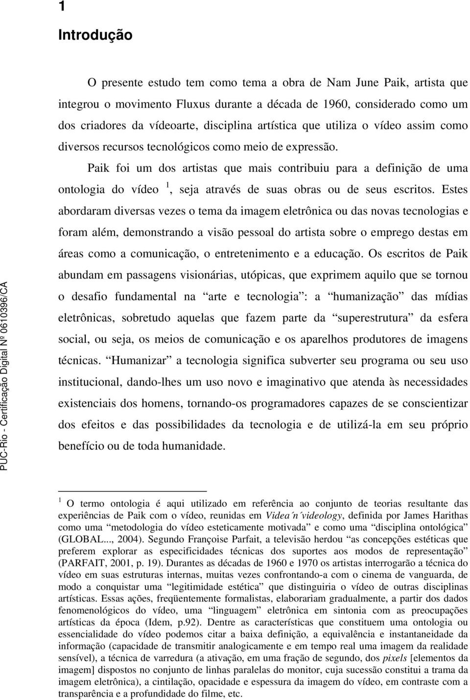 Paik foi um dos artistas que mais contribuiu para a definição de uma ontologia do vídeo 1, seja através de suas obras ou de seus escritos.