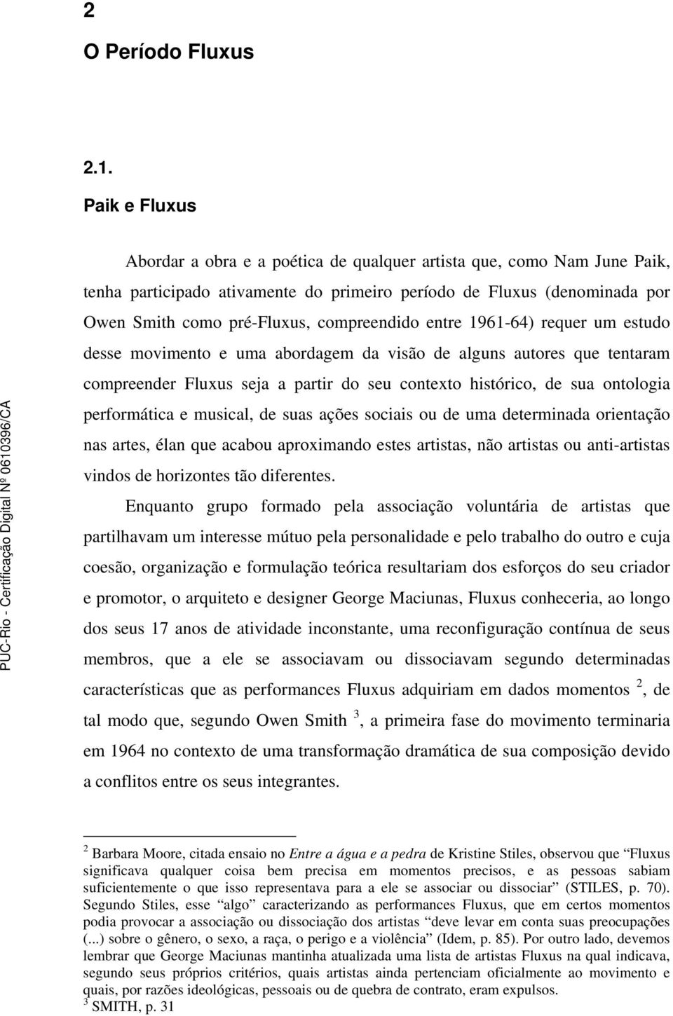 compreendido entre 1961-64) requer um estudo desse movimento e uma abordagem da visão de alguns autores que tentaram compreender Fluxus seja a partir do seu contexto histórico, de sua ontologia