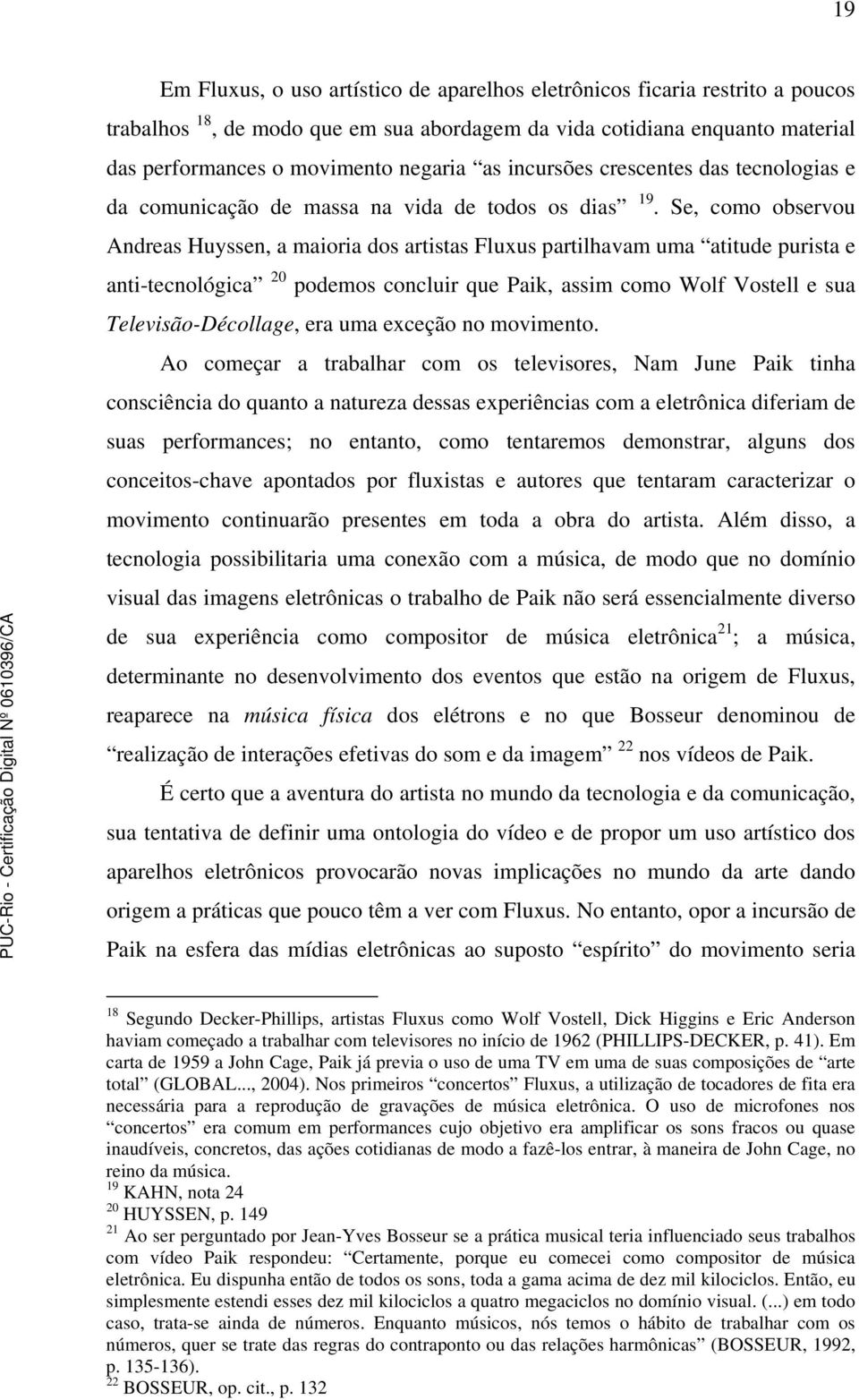 Se, como observou Andreas Huyssen, a maioria dos artistas Fluxus partilhavam uma atitude purista e anti-tecnológica 20 podemos concluir que Paik, assim como Wolf Vostell e sua Televisão-Décollage,