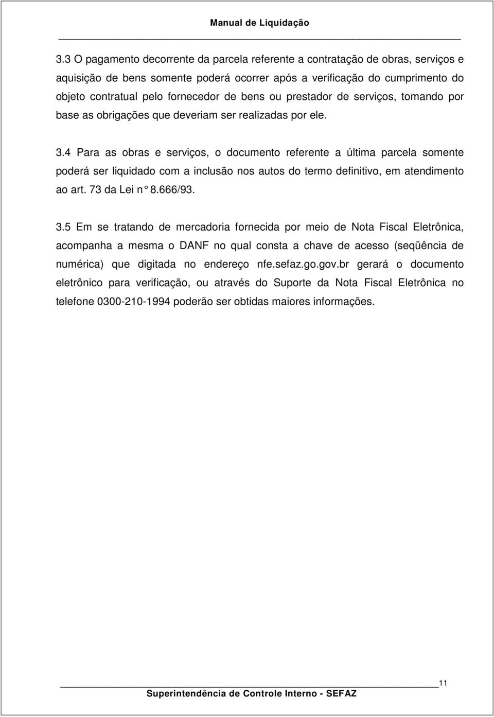 4 Para as obras e serviços, o documento referente a última parcela somente poderá ser liquidado com a inclusão nos autos do termo definitivo, em atendimento ao art. 73 da Lei n 8.666/93. 3.