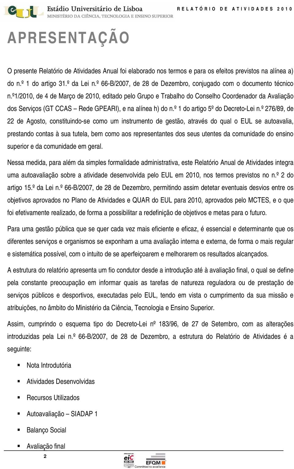 º1/2010, de 4 de Março de 2010, editado pelo Grupo e Trabalho do Conselho Coordenador da Avaliação dos Serviços (GT CCAS Rede GPEARI), e na alínea h) do n.º 1 do artigo 5º do Decreto-Lei n.