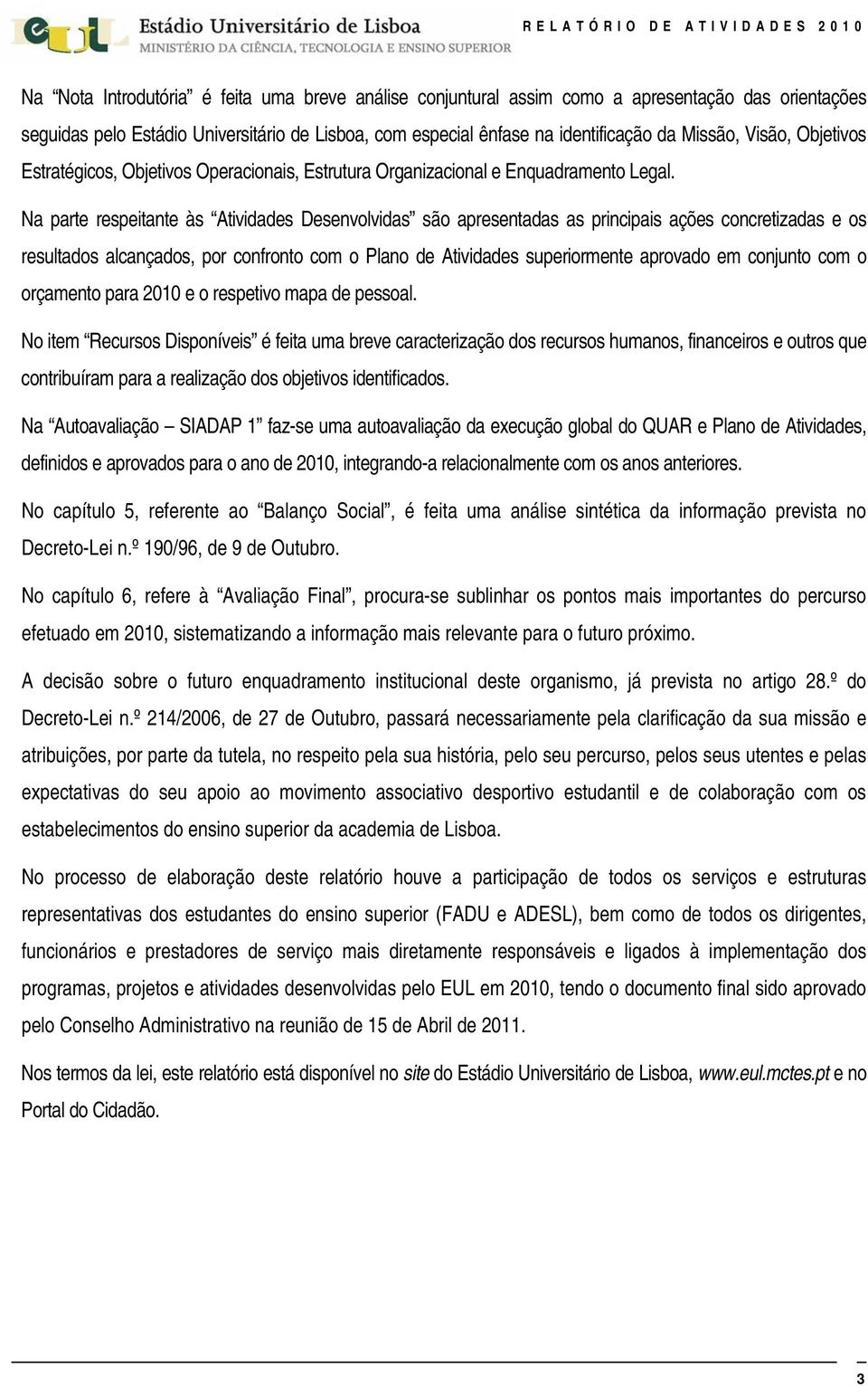 Na parte respeitante às Atividades Desenvolvidas são apresentadas as principais ações concretizadas e os resultados alcançados, por confronto com o Plano de Atividades superiormente aprovado em