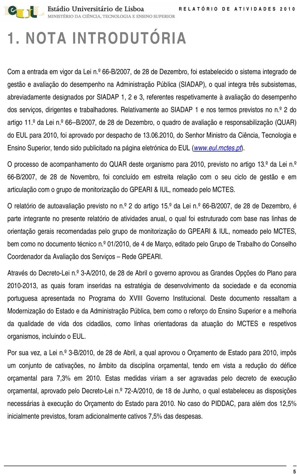 por SIADAP 1, 2 e 3, referentes respetivamente à avaliação do desempenho dos serviços, dirigentes e trabalhadores. Relativamente ao SIADAP 1 e nos termos previstos no n.º 2 do artigo 11.º da Lei n.