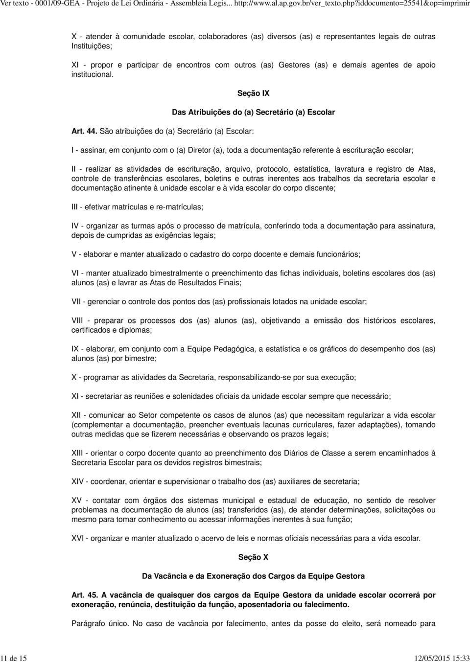 São atribuições do (a) Secretário (a) Escolar: I - assinar, em conjunto com o (a) Diretor (a), toda a documentação referente à escrituração escolar; II - realizar as atividades de escrituração,