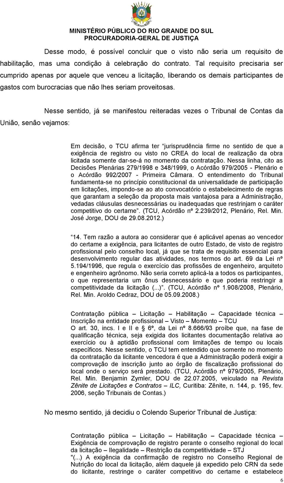 União, senão vejamos: Nesse sentido, já se manifestou reiteradas vezes o Tribunal de Contas da Em decisão, o TCU afirma ter jurisprudência firme no sentido de que a exigência de registro ou visto no