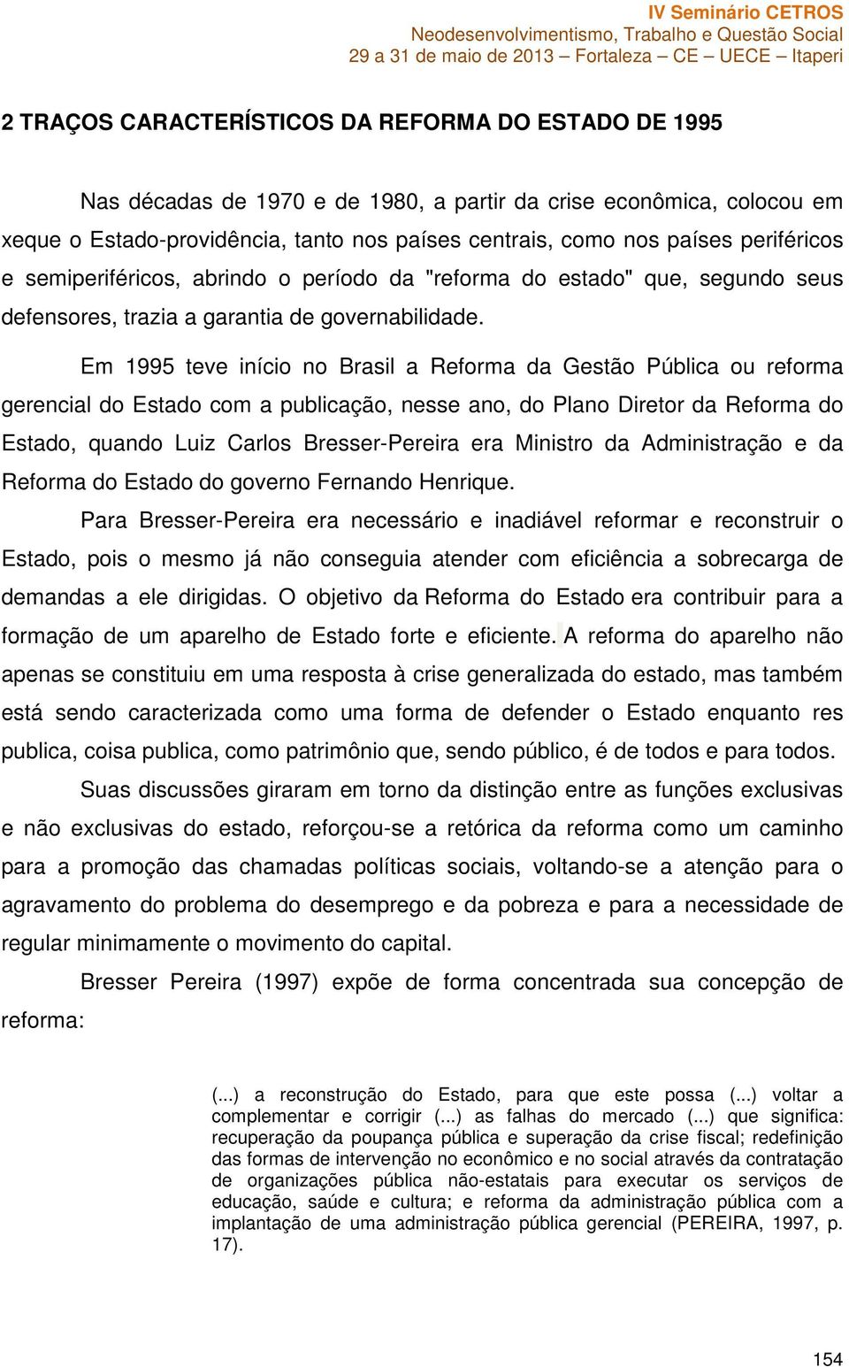 Em 1995 teve início no Brasil a Reforma da Gestão Pública ou reforma gerencial do Estado com a publicação, nesse ano, do Plano Diretor da Reforma do Estado, quando Luiz Carlos Bresser-Pereira era