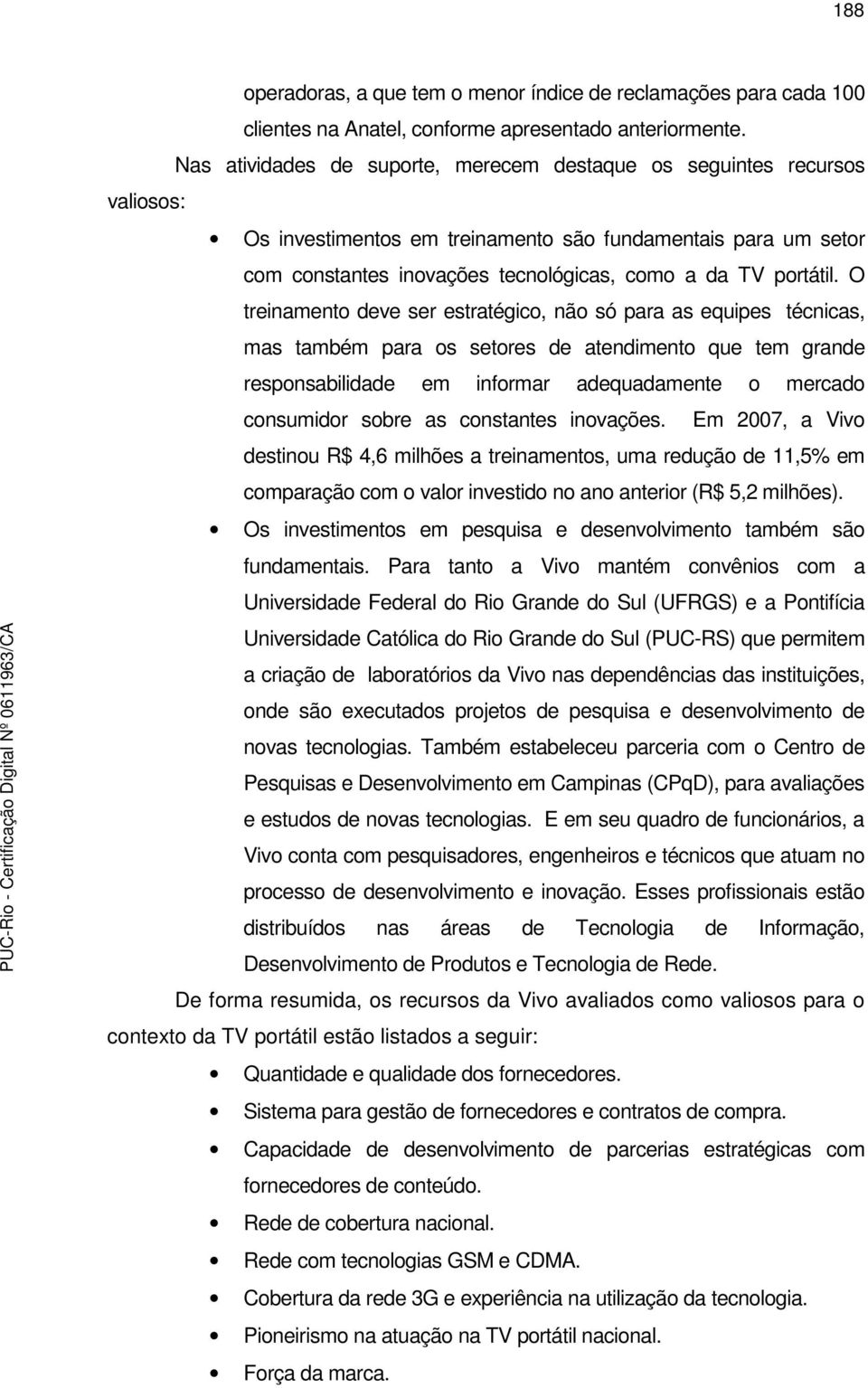 O treinamento deve ser estratégico, não só para as equipes técnicas, mas também para os setores de atendimento que tem grande responsabilidade em informar adequadamente o mercado consumidor sobre as