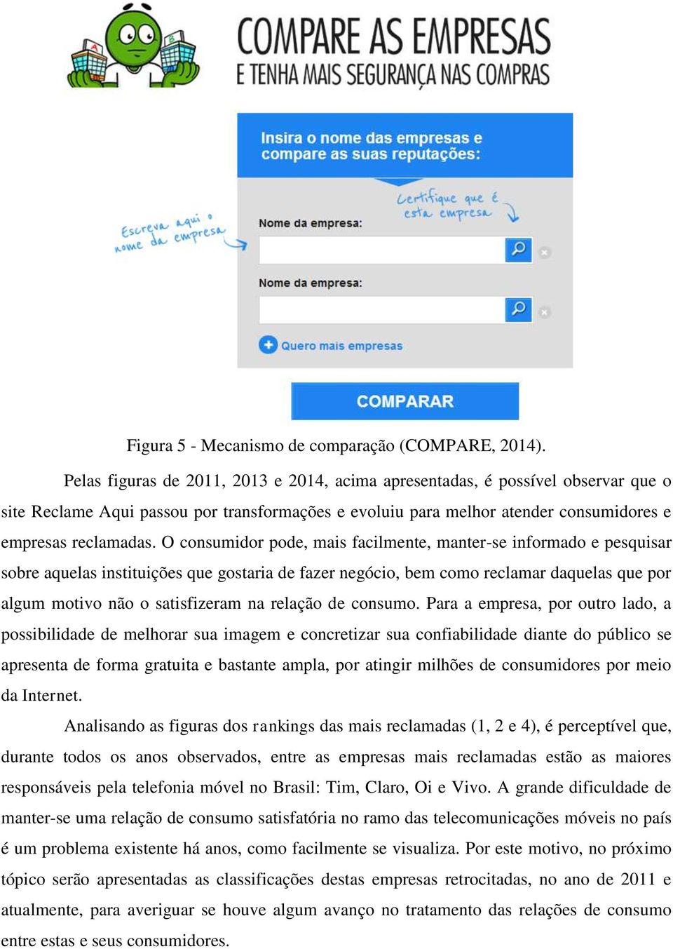 O consumidor pode, mais facilmente, manter-se informado e pesquisar sobre aquelas instituições que gostaria de fazer negócio, bem como reclamar daquelas que por algum motivo não o satisfizeram na