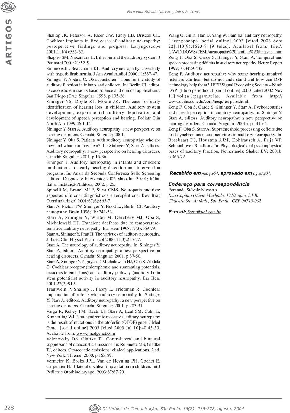 Auditory neuropathy: case study with hyperbilirubinemia. J Am Acad Audiol 2000;11:337-47. Sininger Y, Abdala C. Otoacoustic emissions for the study of auditory function in infants and children.