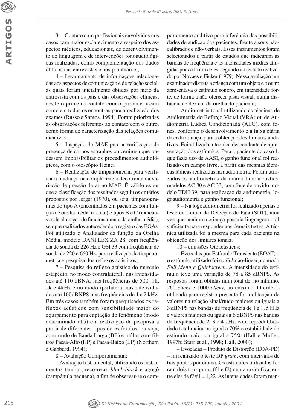 realizadas, como complementação dos dados obtidos nas entrevistas e nos prontuários; 4 Levantamento de informações relacionadas aos aspectos de comunicação e de relação social, as quais foram